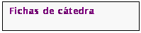 Cuadro de texto: Fichas de cátedra